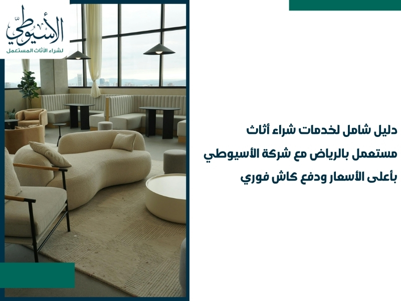 دليل شامل لخدمات شراء أثاث مستعمل بالرياض مع شركة الأسيوطي بأعلى الأسعار ودفع كاش فوري