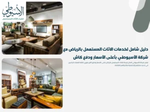 دليل شامل لخدمات الاثاث المستعمل بالرياض مع شركة الأسيوطي بأعلى الأسعار ودفع كاش